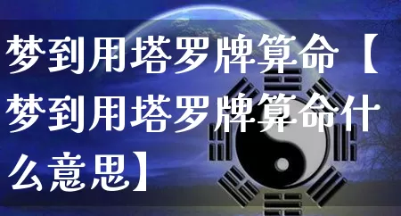 梦到用塔罗牌算命【梦到用塔罗牌算命什么意思】_https://www.nbtfsb.com_国学动态_第1张
