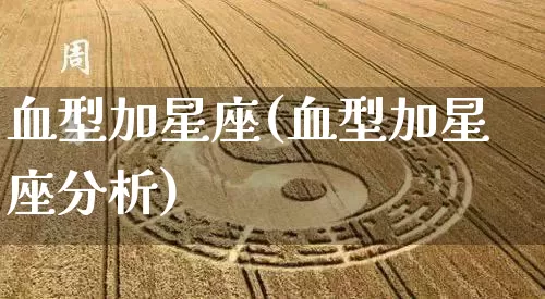 血型加星座(血型加星座分析)_https://www.nbtfsb.com_周公解梦_第1张