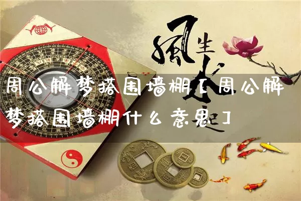 周公解梦搭围墙棚【周公解梦搭围墙棚什么意思】_https://www.nbtfsb.com_五行风水_第1张