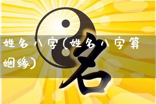 姓名八字(姓名八字算姻缘)_https://www.nbtfsb.com_国学动态_第1张