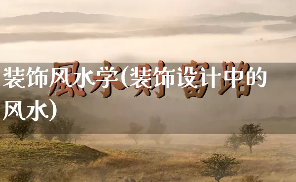 装饰风水学(装饰设计中的风水)_https://www.nbtfsb.com_生肖星座_第1张