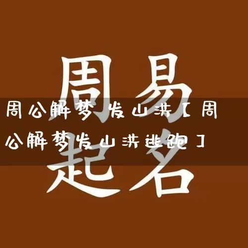 周公解梦 发山洪【周公解梦发山洪逃跑】_https://www.nbtfsb.com_国学动态_第1张