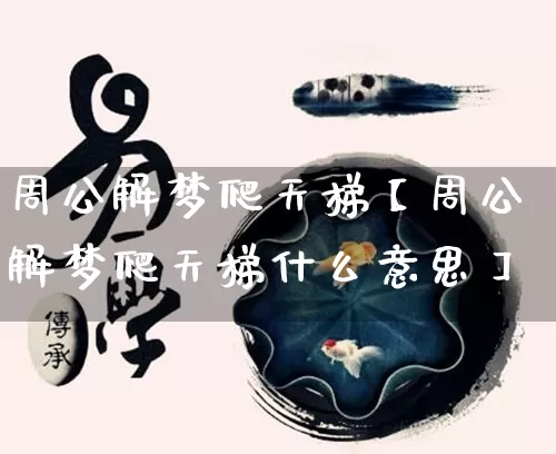 周公解梦爬天梯【周公解梦爬天梯什么意思】_https://www.nbtfsb.com_周公解梦_第1张