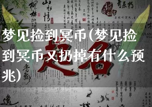 梦见捡到冥币(梦见捡到冥币又扔掉有什么预兆)_https://www.nbtfsb.com_五行风水_第1张