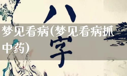 梦见看病(梦见看病抓中药)_https://www.nbtfsb.com_周公解梦_第1张