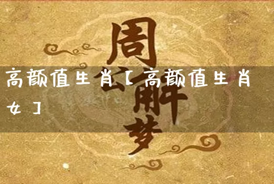 高颜值生肖【高颜值生肖女】_https://www.nbtfsb.com_周公解梦_第1张