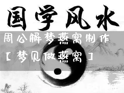 周公解梦燕窝制作【梦见做燕窝】_https://www.nbtfsb.com_道源国学_第1张