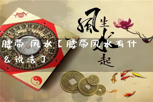 腰带 风水【腰带风水有什么说法】_https://www.nbtfsb.com_生肖星座_第1张