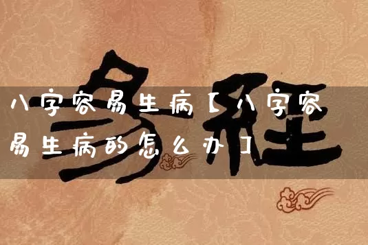 八字容易生病【八字容易生病的怎么办】_https://www.nbtfsb.com_五行风水_第1张