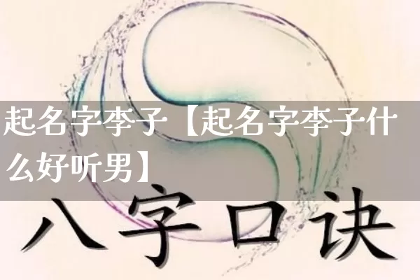 起名字李子【起名字李子什么好听男】_https://www.nbtfsb.com_五行风水_第1张