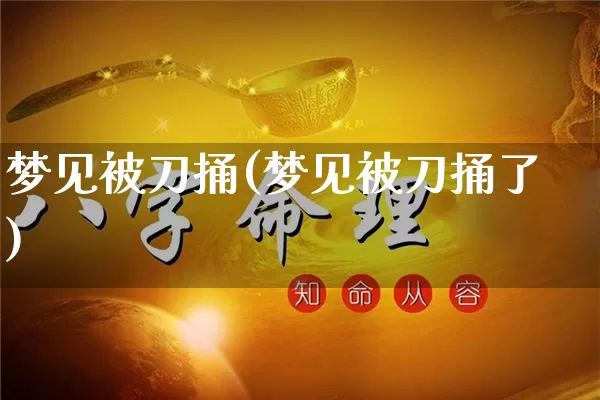 梦见被刀捅(梦见被刀捅了)_https://www.nbtfsb.com_生肖星座_第1张
