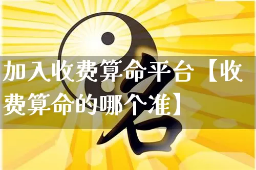 加入收费算命平台【收费算命的哪个准】_https://www.nbtfsb.com_道源国学_第1张