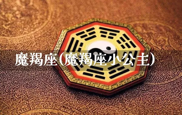 魔羯座(魔羯座小公主)_https://www.nbtfsb.com_易经起名_第1张