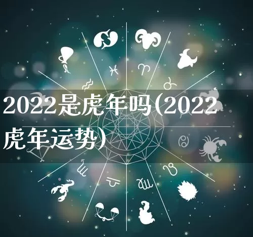 2022是虎年吗(2022虎年运势)_https://www.nbtfsb.com_五行风水_第1张