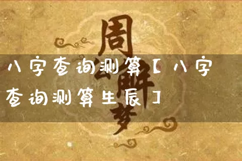 八字查询测算【八字查询测算生辰】_https://www.nbtfsb.com_国学动态_第1张