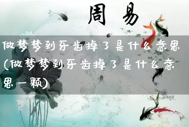 做梦梦到牙齿掉了是什么意思(做梦梦到牙齿掉了是什么意思一颗)_https://www.nbtfsb.com_国学动态_第1张