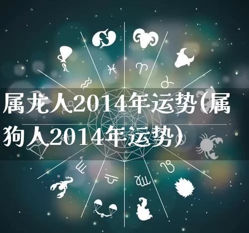 属龙人2014年运势(属狗人2014年运势)_https://www.nbtfsb.com_国学动态_第1张