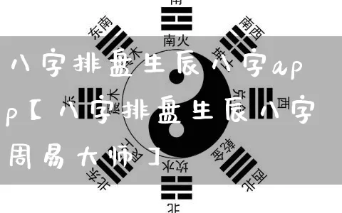 八字排盘生辰八字app【八字排盘生辰八字周易大师】_https://www.nbtfsb.com_八字算命_第1张