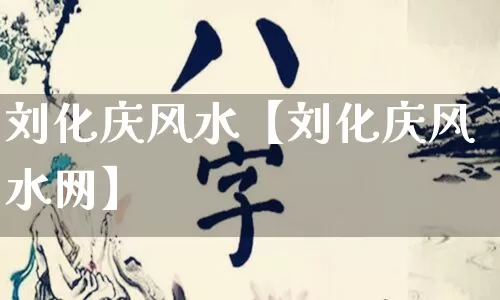 刘化庆风水【刘化庆风水网】_https://www.nbtfsb.com_五行风水_第1张
