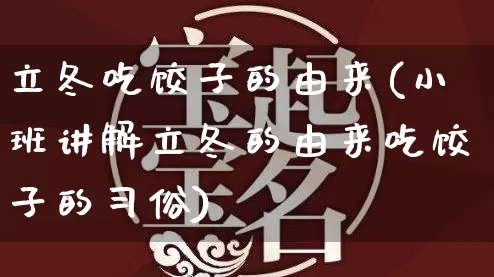 立冬吃饺子的由来(小班讲解立冬的由来吃饺子的习俗)_https://www.nbtfsb.com_生肖星座_第1张