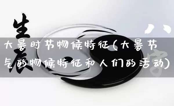 大暑时节物候特征(大暑节气的物候特征和人们的活动)_https://www.nbtfsb.com_易经起名_第1张