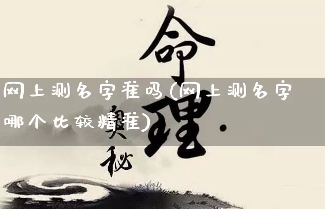 网上测名字准吗(网上测名字哪个比较精准)_https://www.nbtfsb.com_道源国学_第1张
