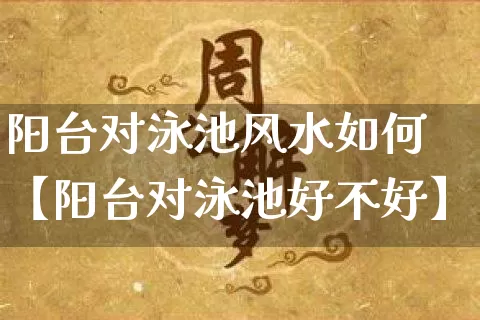 阳台对泳池风水如何【阳台对泳池好不好】_https://www.nbtfsb.com_八字算命_第1张