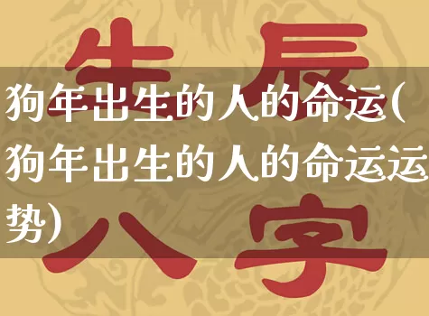 狗年出生的人的命运(狗年出生的人的命运运势)_https://www.nbtfsb.com_八字算命_第1张
