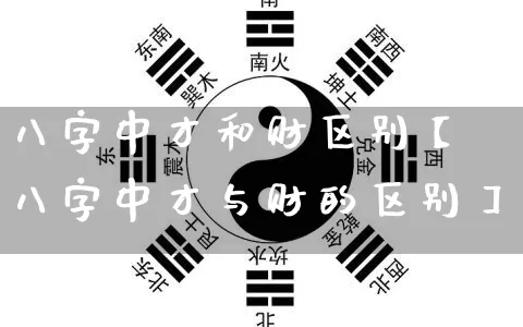 八字中才和财区别【八字中才与财的区别】_https://www.nbtfsb.com_五行风水_第1张