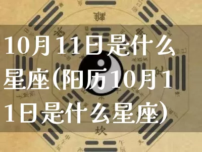 10月11日是什么星座(阳历10月11日是什么星座)_https://www.nbtfsb.com_五行风水_第1张