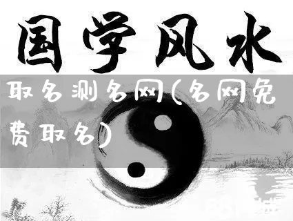 取名测名网(名网免费取名)_https://www.nbtfsb.com_易经起名_第1张