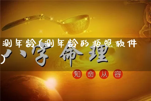 测年龄(测年龄的拍照软件)_https://www.nbtfsb.com_五行风水_第1张