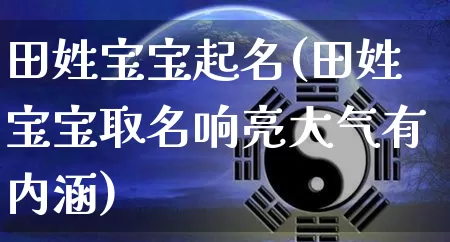 田姓宝宝起名(田姓宝宝取名响亮大气有内涵)_https://www.nbtfsb.com_八字算命_第1张
