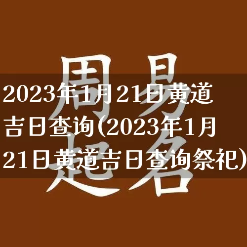 2023年1月21日黄道吉日查询(2023年1月21日黄道吉日查询祭祀)_https://www.nbtfsb.com_周公解梦_第1张