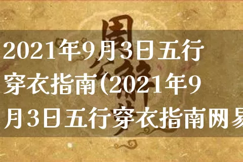 2021年9月3日五行穿衣指南(2021年9月3日五行穿衣指南网易)_https://www.nbtfsb.com_道源国学_第1张