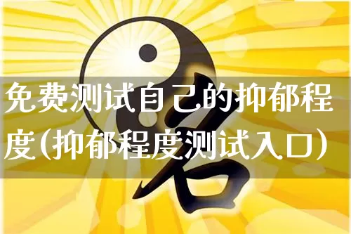 免费测试自己的抑郁程度(抑郁程度测试入口)_生肖星座_第1张_易东行 免费测试自己的抑郁程度(抑郁程度测试入口)_https://www.nbtfsb.com_生肖星座_第1张