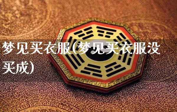 梦见买衣服(梦见买衣服没买成)_https://www.nbtfsb.com_周公解梦_第1张