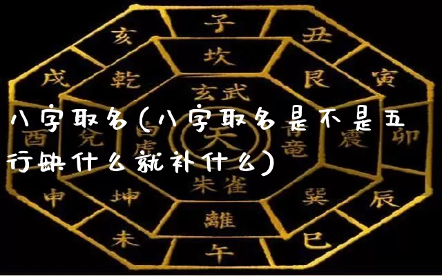 八字取名(八字取名是不是五行缺什么就补什么)_https://www.nbtfsb.com_国学动态_第1张