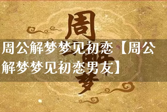周公解梦梦见初恋【周公解梦梦见初恋男友】_https://www.nbtfsb.com_易经起名_第1张