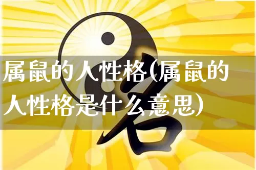 属鼠的人性格(属鼠的人性格是什么意思)_https://www.nbtfsb.com_五行风水_第1张
