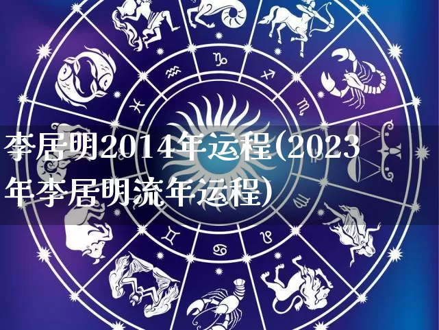 李居明2014年运程(2023年李居明流年运程)_https://www.nbtfsb.com_周公解梦_第1张