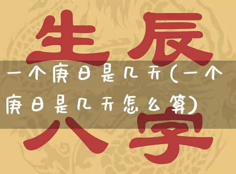 一个庚日是几天(一个庚日是几天怎么算)_https://www.nbtfsb.com_生肖星座_第1张