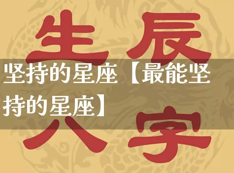 坚持的星座【最能坚持的星座】_https://www.nbtfsb.com_八字算命_第1张