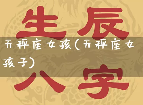 天秤座女孩(天秤座女孩子)_https://www.nbtfsb.com_道源国学_第1张