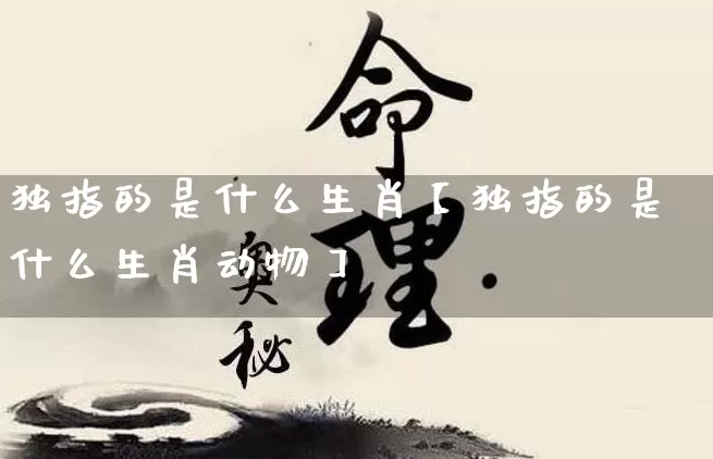 独指的是什么生肖【独指的是什么生肖动物】_https://www.nbtfsb.com_五行风水_第1张