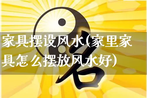 家具摆设风水(家里家具怎么摆放风水好)_https://www.nbtfsb.com_周公解梦_第1张