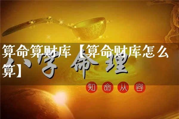 算命算财库【算命财库怎么算】_https://www.nbtfsb.com_道源国学_第1张