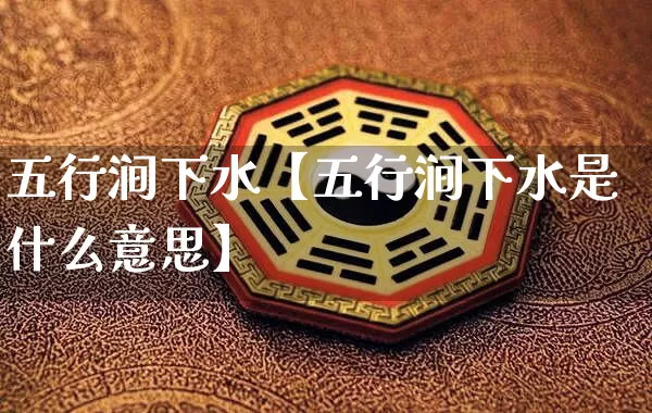 五行涧下水【五行涧下水是什么意思】_https://www.nbtfsb.com_生肖星座_第1张