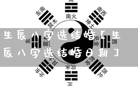生辰八字选结婚【生辰八字选结婚日期】_https://www.nbtfsb.com_八字算命_第1张