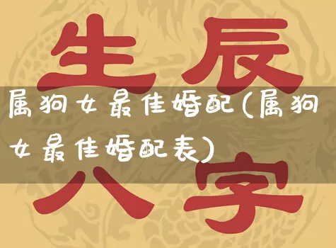 属狗女最佳婚配(属狗女最佳婚配表)_https://www.nbtfsb.com_易经起名_第1张